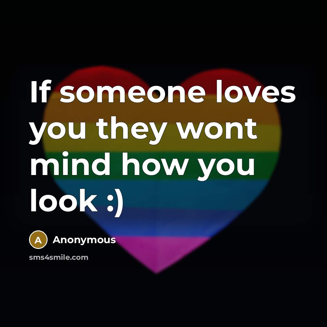 “If someone loves you they wont mind how you look…” quote by Anonymous