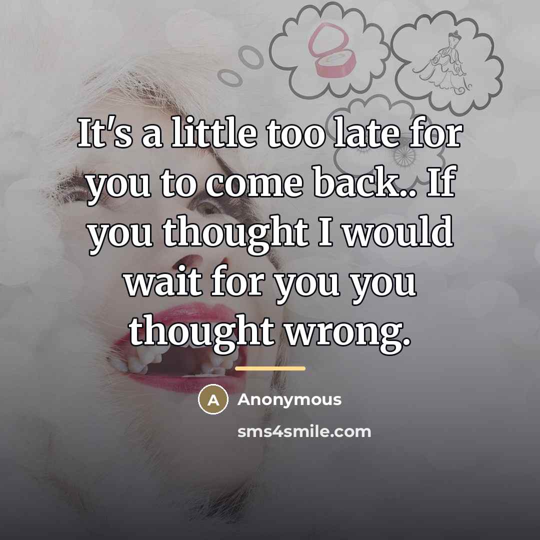 “It's a little too late for you to come back..…” quote by Anonymous