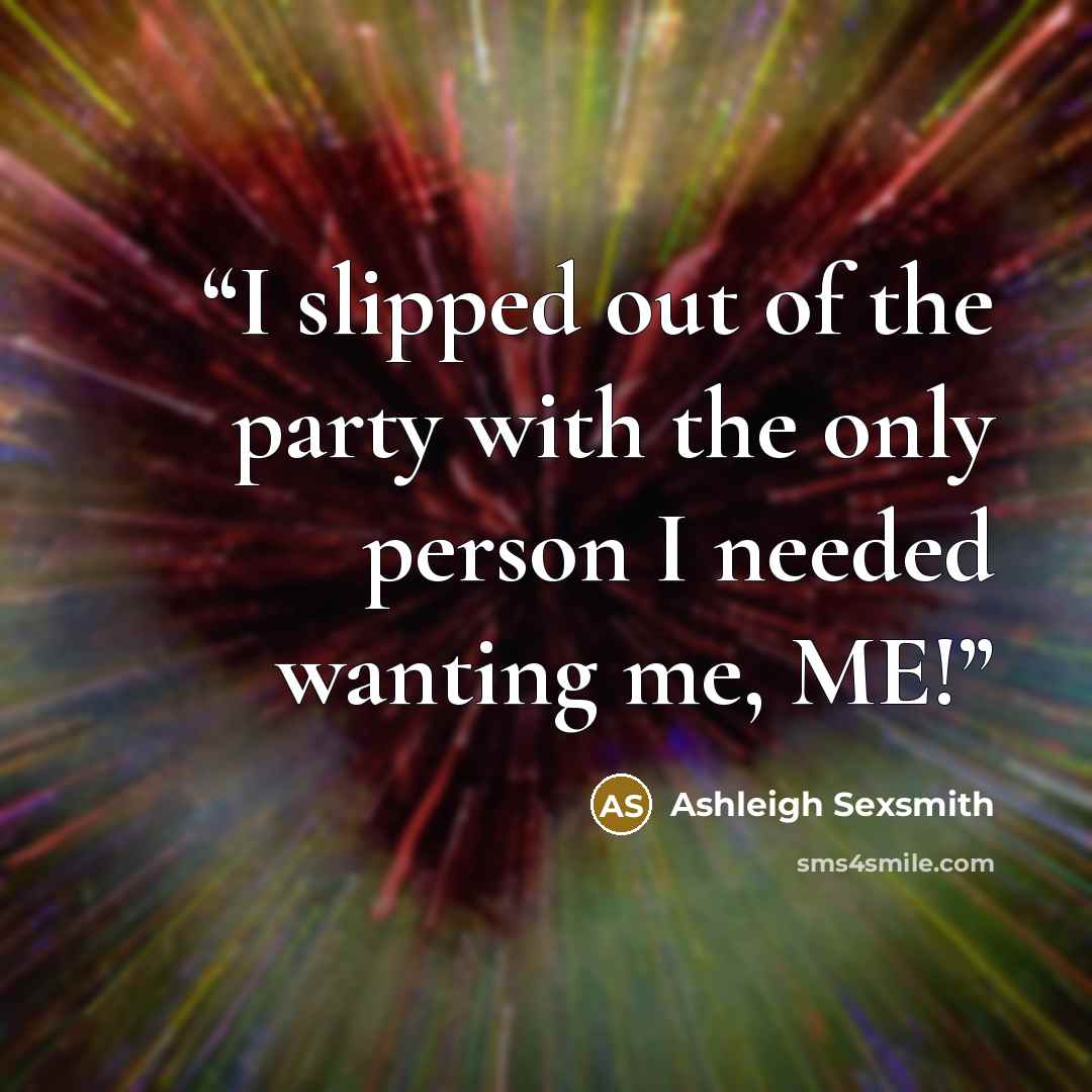 “I slipped out of the party with the only person I needed wanting me, ME!” quote by Ashleigh Sexsmith