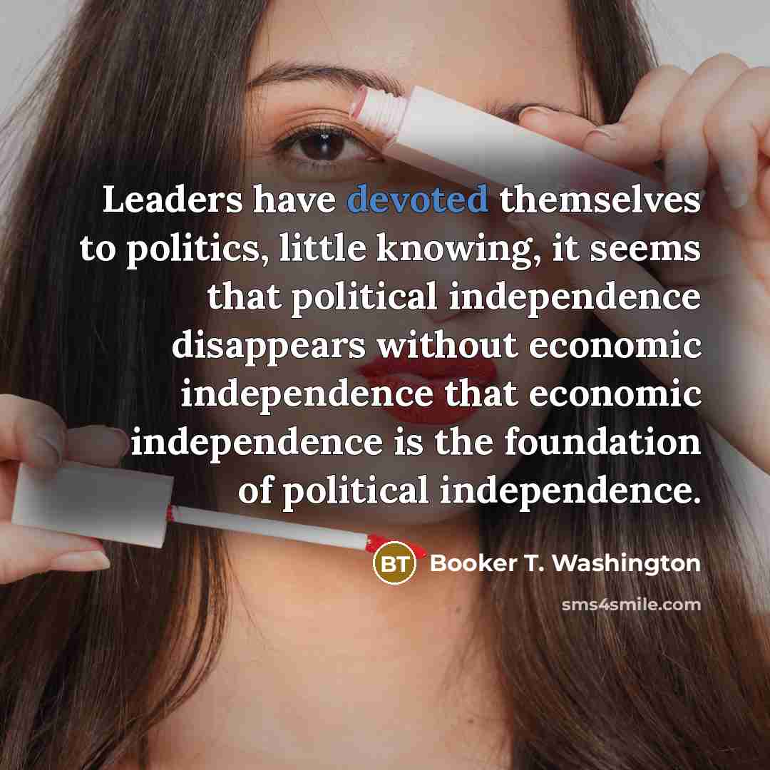 “Leaders have devoted themselves to politics, little knowing, it seems…” quote by Booker T. Washington