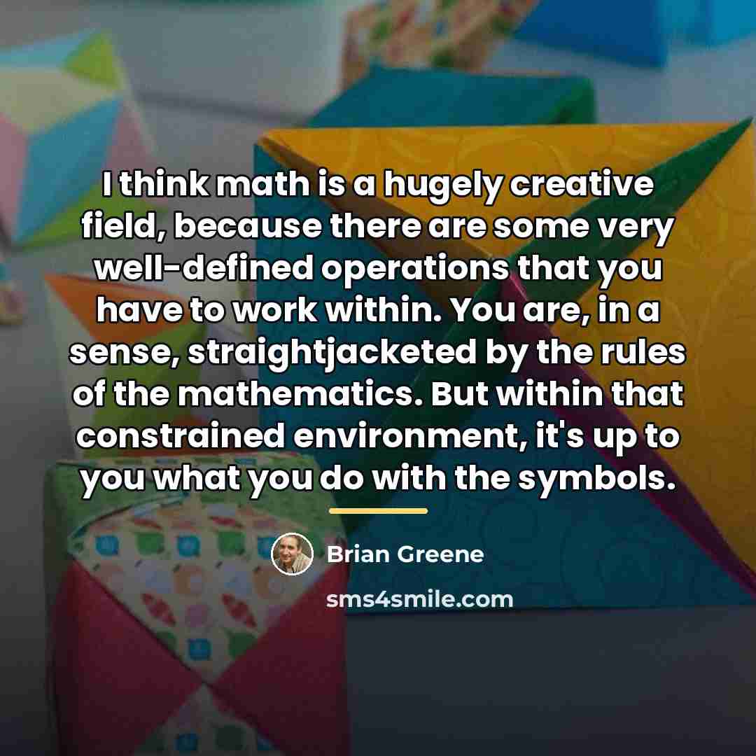 “I think math is a hugely creative field, because there…” quote by Brian Greene