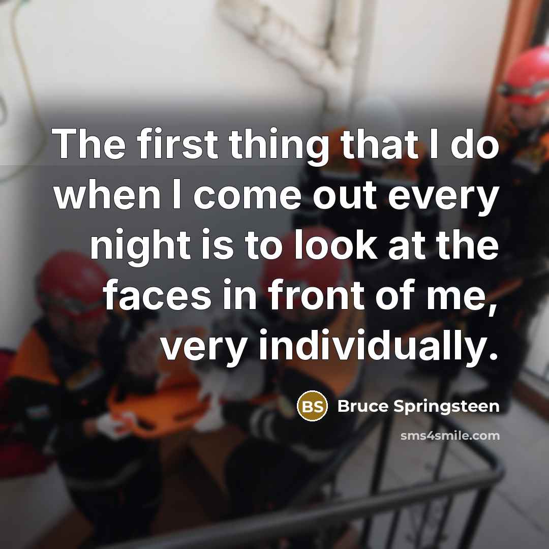 “The first thing that I do when I come out…” quote by Bruce Springsteen