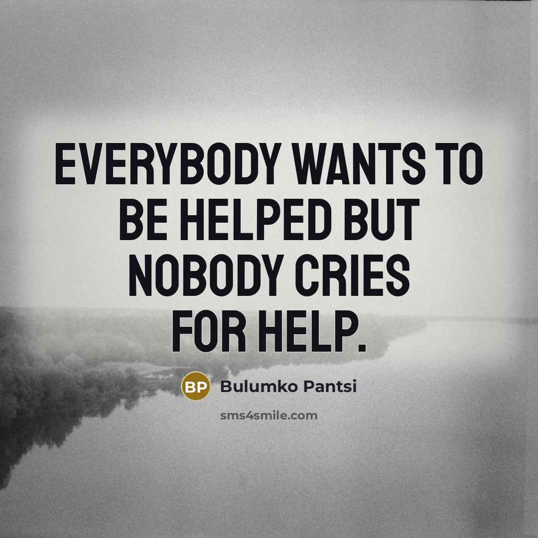 “Everybody wants to be helped but nobody cries for help.…” quote by Bulumko Pantsi