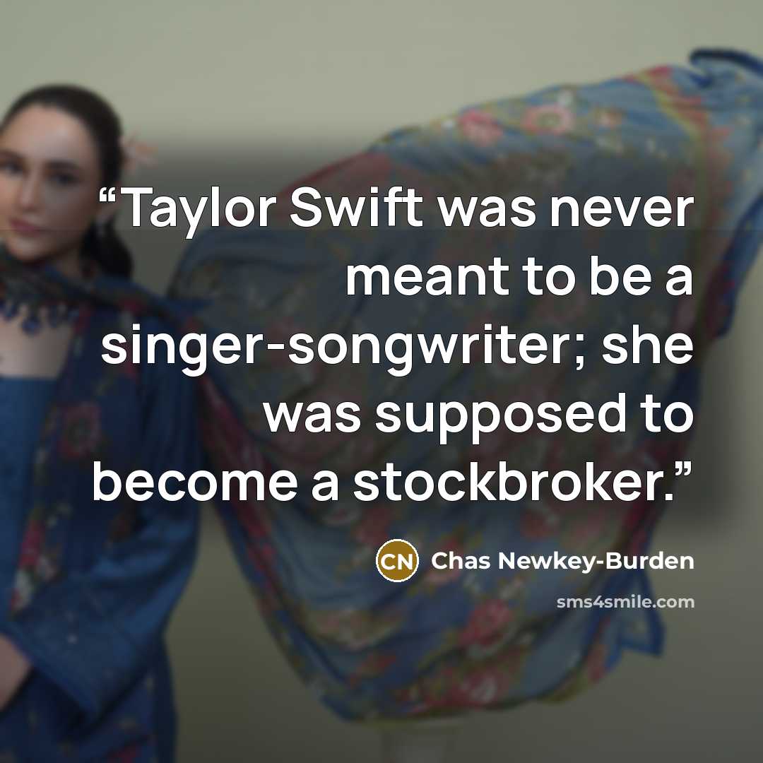 “Taylor Swift was never meant to be a singer-songwriter; she was supposed to become a stockbroker.” quote by Chas Newkey-Burden