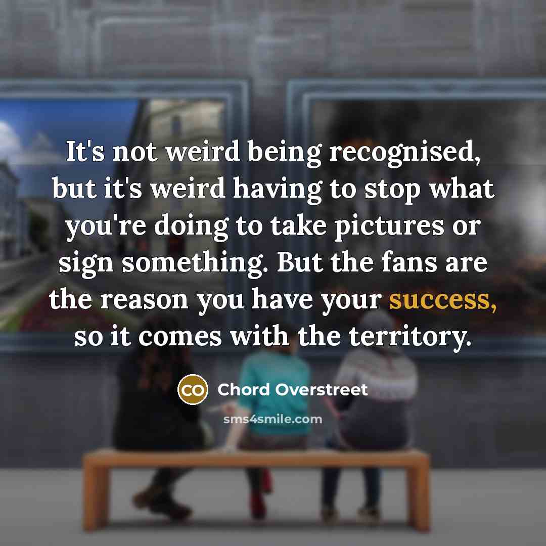 “It's not weird being recognised, but it's weird having to…” quote by Chord Overstreet