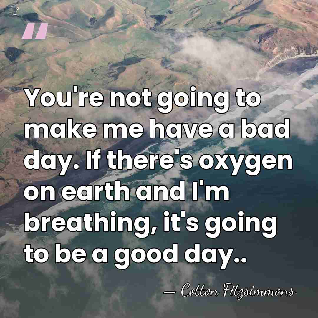 You're not going to make me have a bad day. If there's&hellip; - Cotton Fitzsimmons