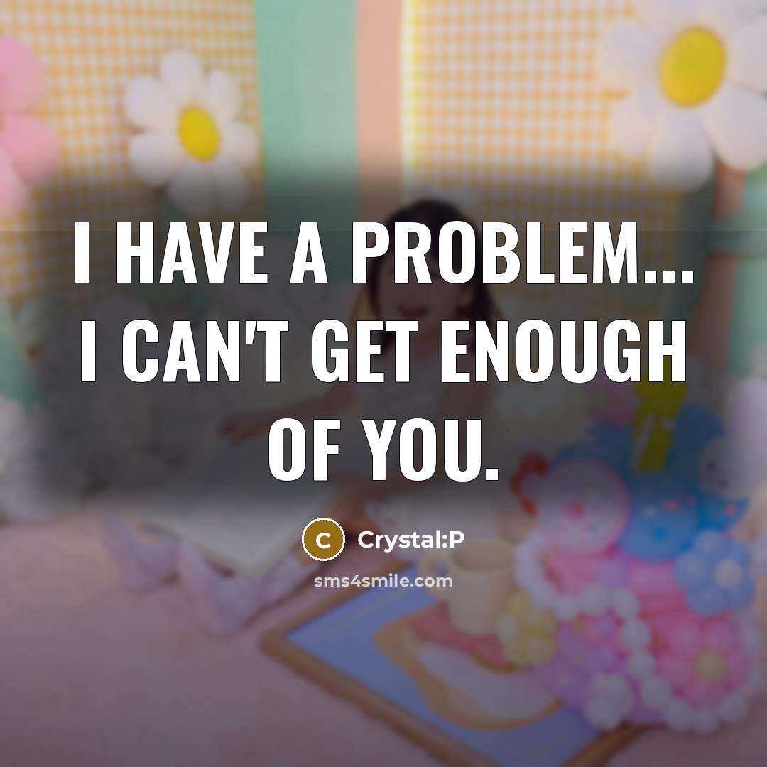 “I have a problem... I can't get enough of you.…” quote by Crystal:P