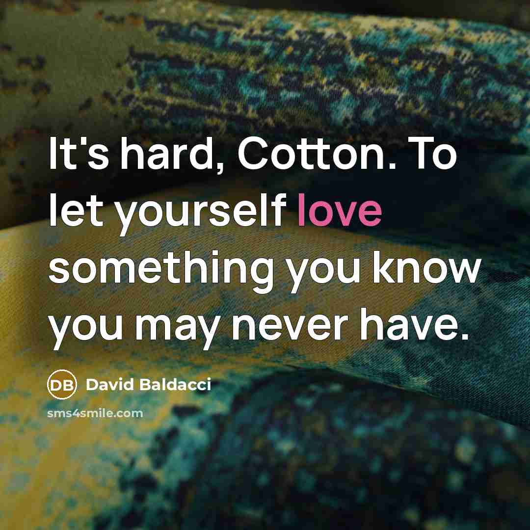 “It's hard, Cotton. To let yourself love something you know…” quote by David Baldacci
