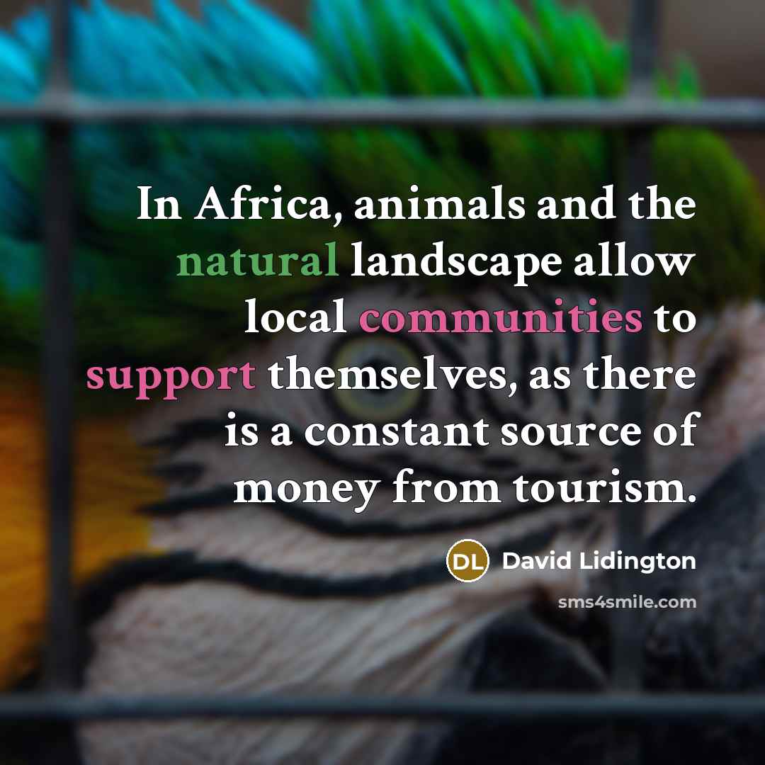 “In Africa, animals and the natural landscape allow local communities to support themselves, as there is a constant source of money from tourism.” quote by David Lidington