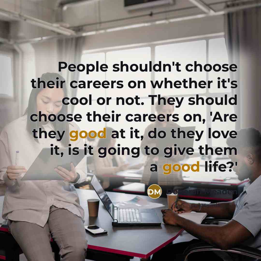 “People shouldn't choose their careers on whether it's cool or…” quote by Deborah Meaden