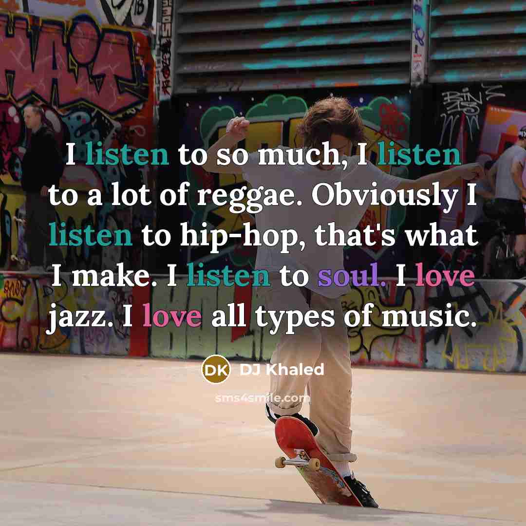 “I listen to so much, I listen to a lot…” quote by DJ Khaled