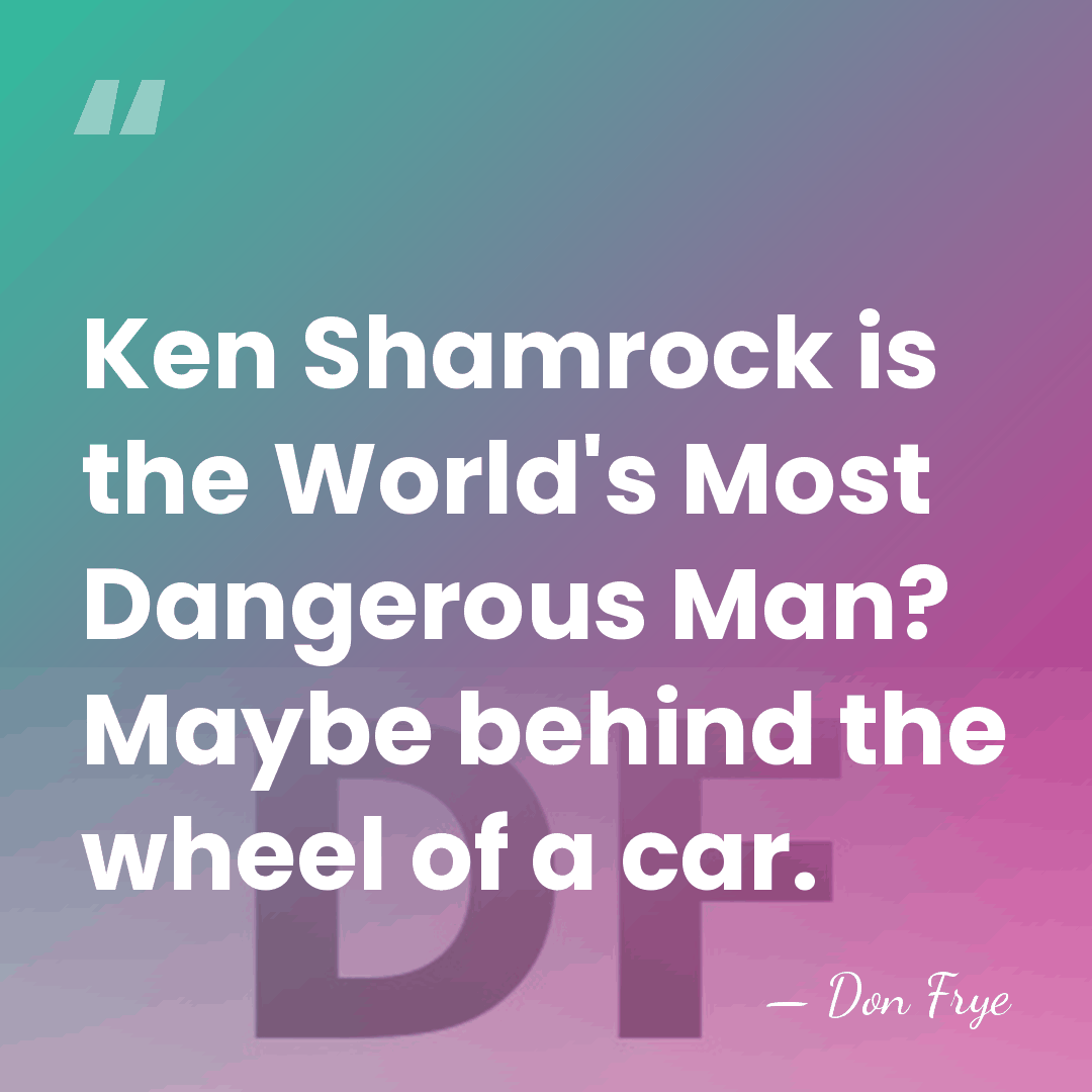 Ken Shamrock is the World's Most Dangerous Man? Maybe behind the wheel&hellip; - Don Frye