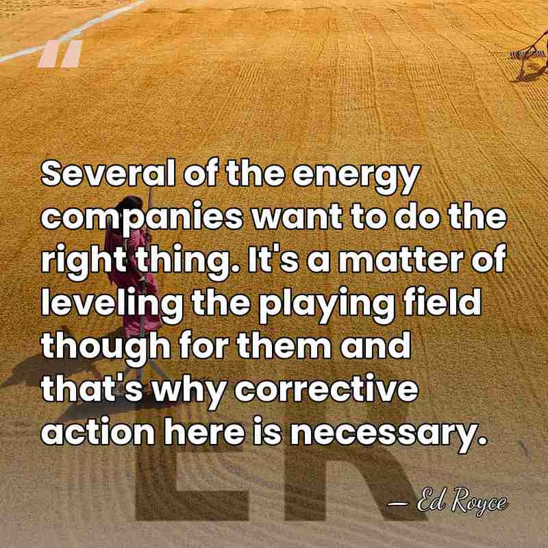 Several of the energy companies want to do the right thing. It's&hellip; - Ed Royce