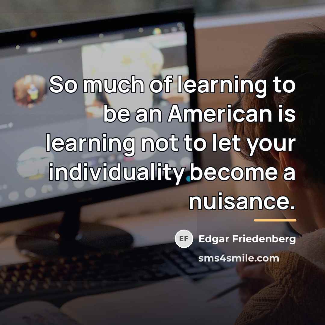 “So much of learning to be an American is learning…” quote by Edgar Friedenberg