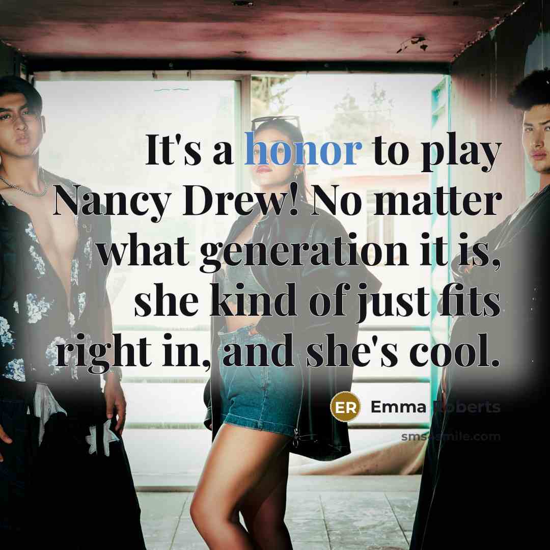 “It's a honor to play Nancy Drew! No matter what generation it is, she kind of just fits right in, and she's cool.” quote by Emma Roberts
