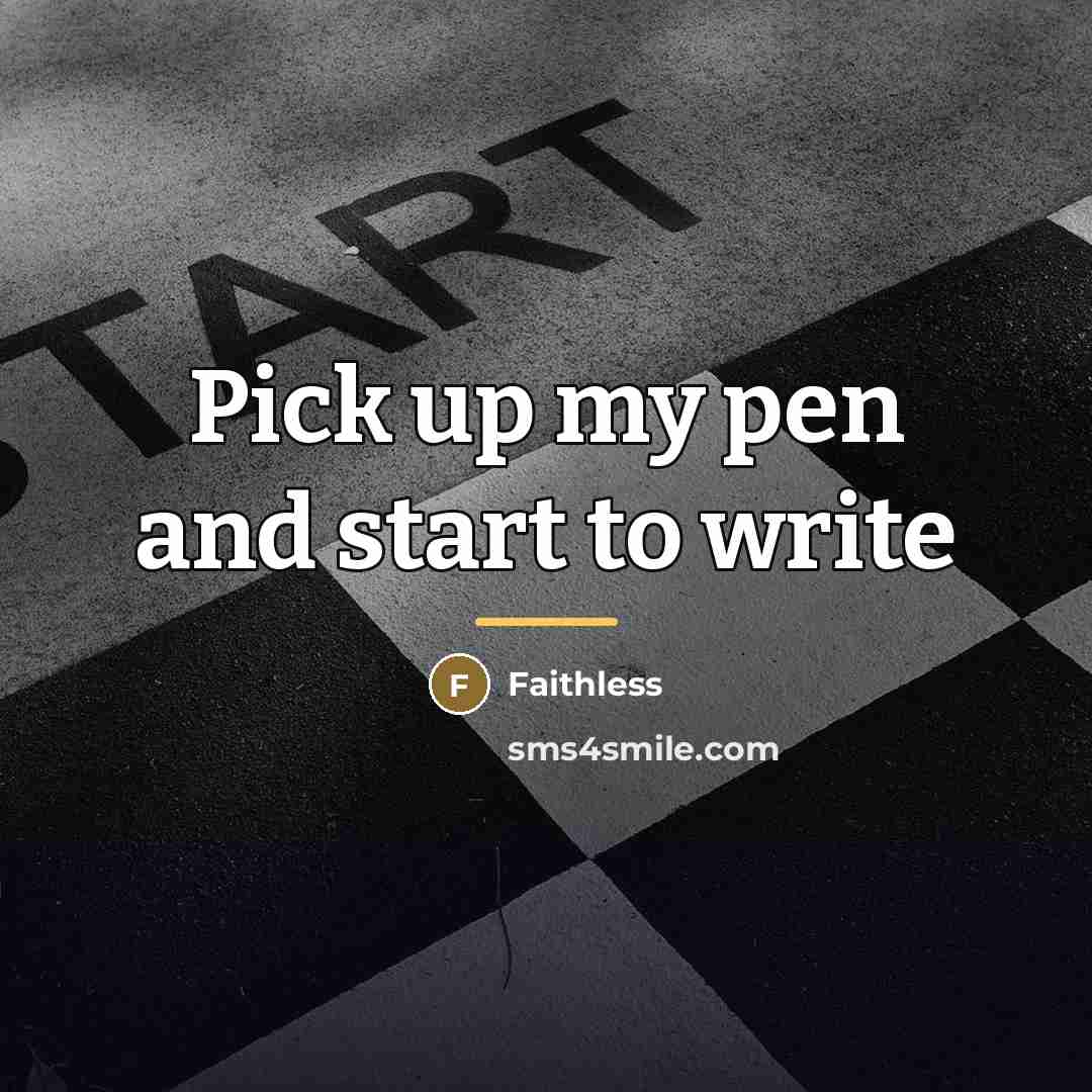 “Pick up my pen and start to write…” quote by Faithless