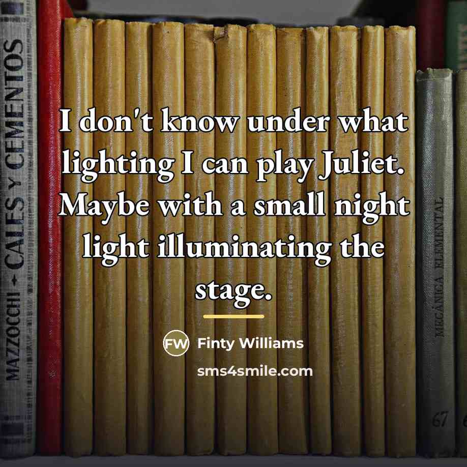 “I don't know under what lighting I can play Juliet.…” quote by Finty Williams