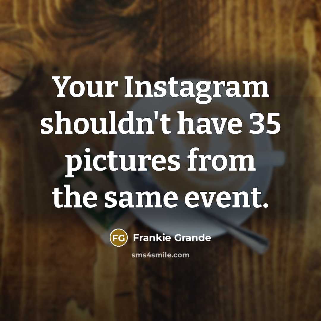 “Your Instagram shouldn't have 35 pictures from the same event.…” quote by Frankie Grande