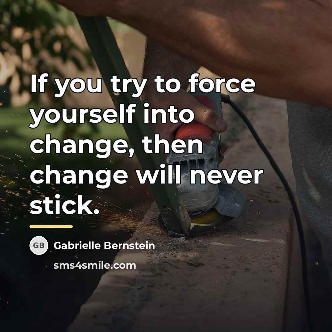 “If you try to force yourself into change, then change…” quote by Gabrielle Bernstein