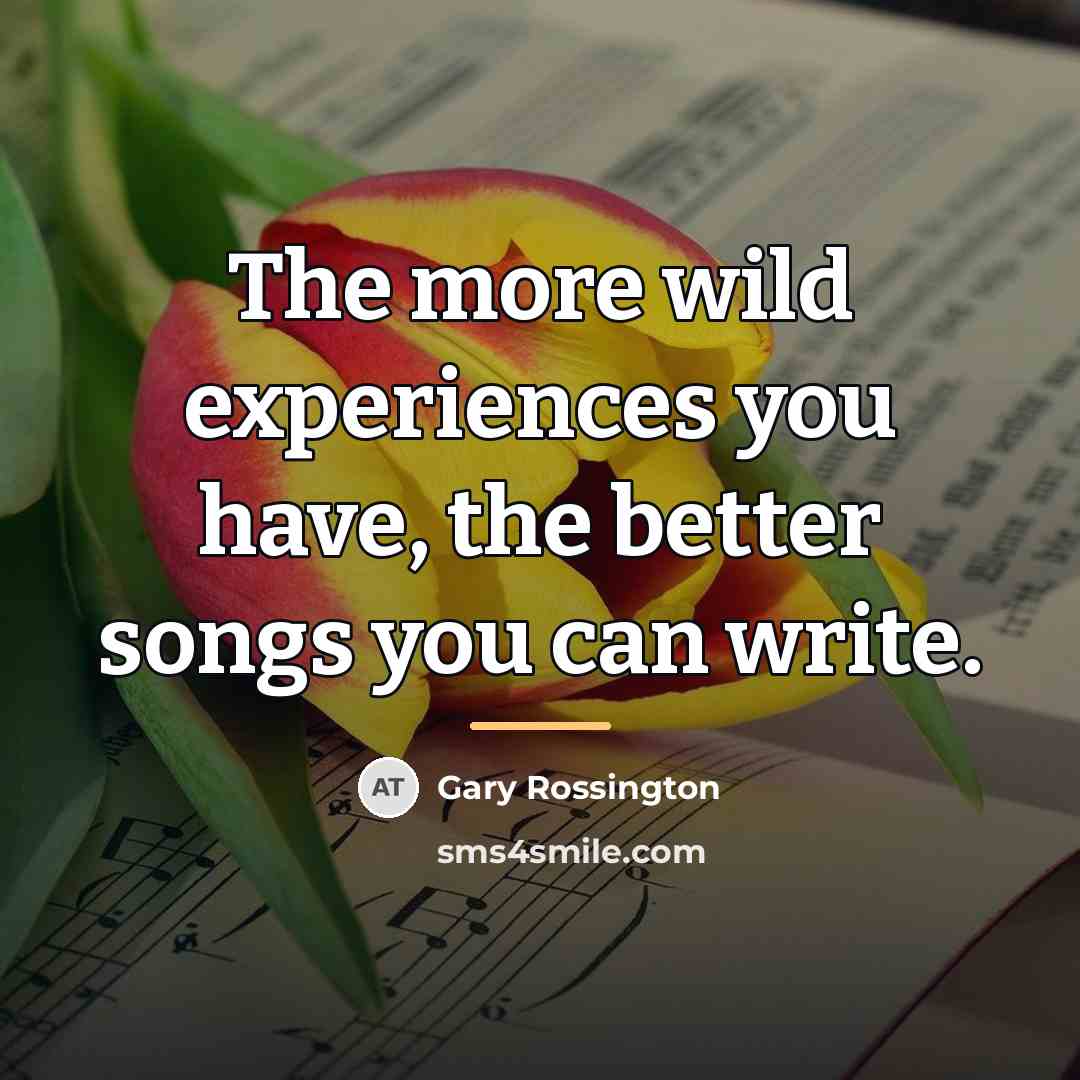 “The more wild experiences you have, the better songs you…” quote by Gary Rossington