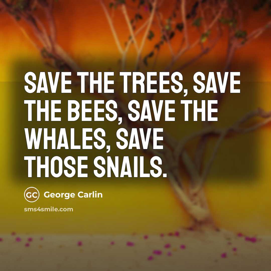 “Save the trees, save the bees, save the whales, save…” quote by George Carlin