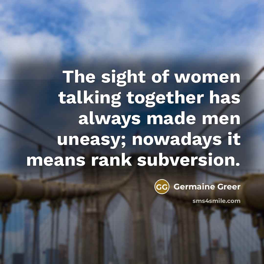 “The sight of women talking together has always made men…” quote by Germaine Greer