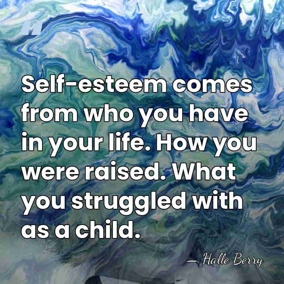 Self-esteem comes from who you have in your life. How you were&hellip; - Halle Berry