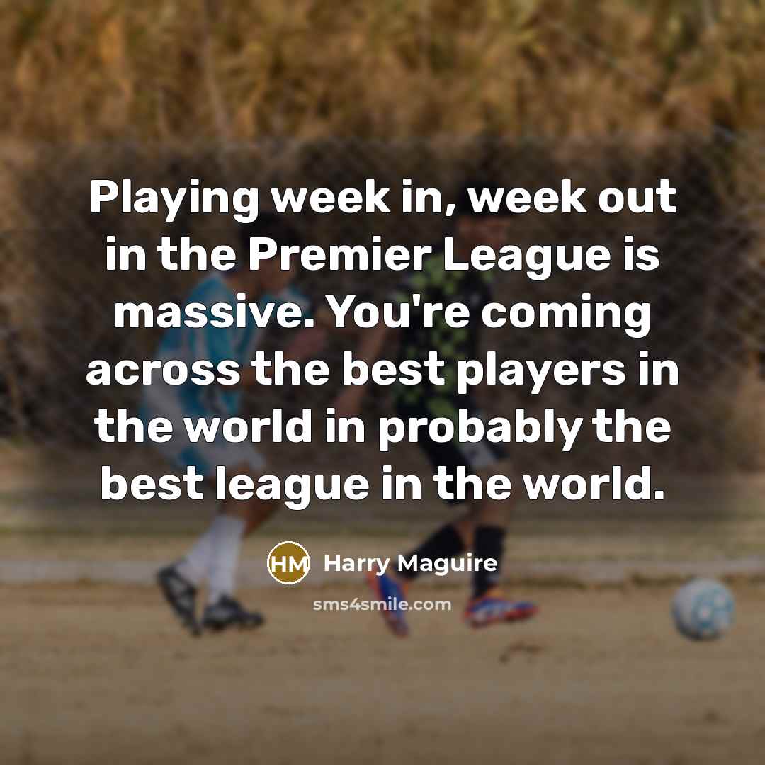“Playing week in, week out in the Premier League is…” quote by Harry Maguire