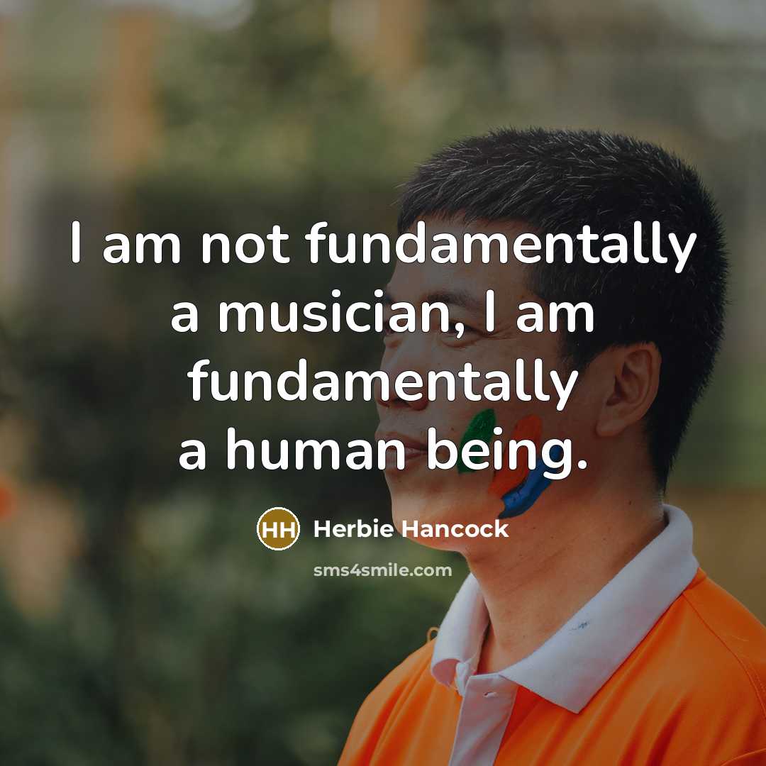 “I am not fundamentally a musician, I am fundamentally a human being.” quote by Herbie Hancock