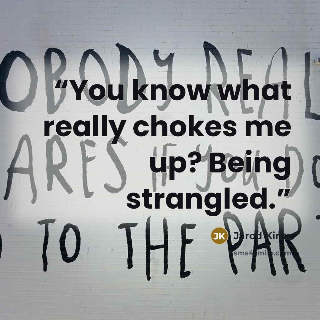 “You know what really chokes me up? Being strangled.” quote by Jarod Kintz