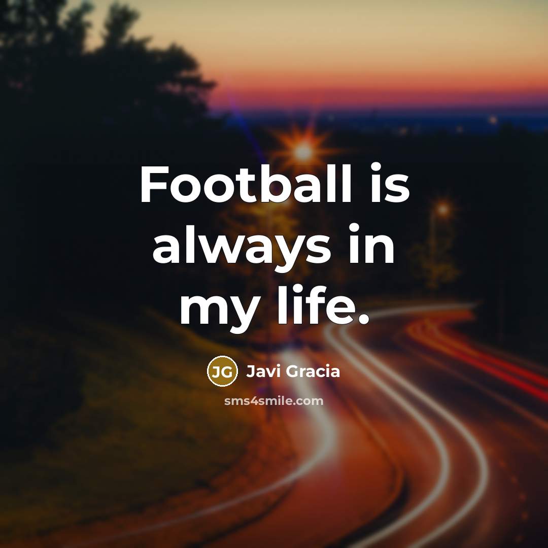“Football is always in my life.…” quote by Javi Gracia