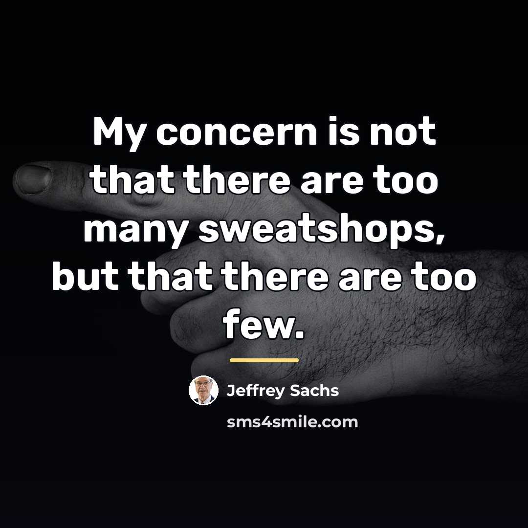 “My concern is not that there are too many sweatshops,…” quote by Jeffrey Sachs