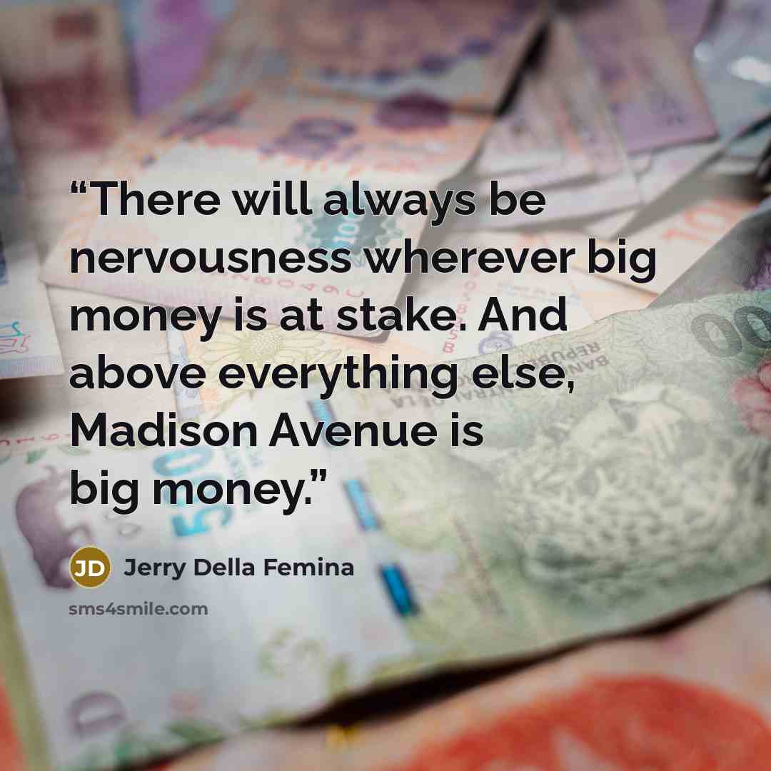 “There will always be nervousness wherever big money is at stake. And above everything else, Madison Avenue is big money.” quote by Jerry Della Femina