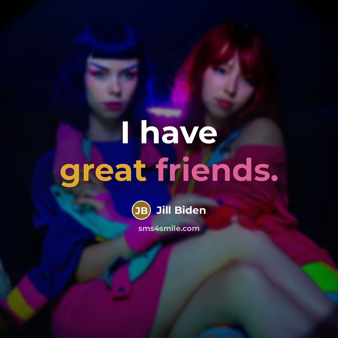 “I have great friends.…” quote by Jill Biden