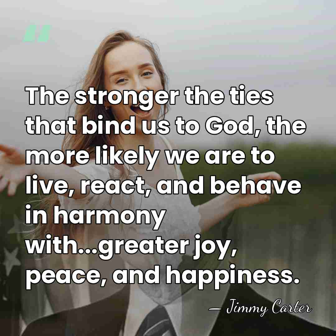 The stronger the ties that bind us to God, the more likely&hellip; - Jimmy Carter