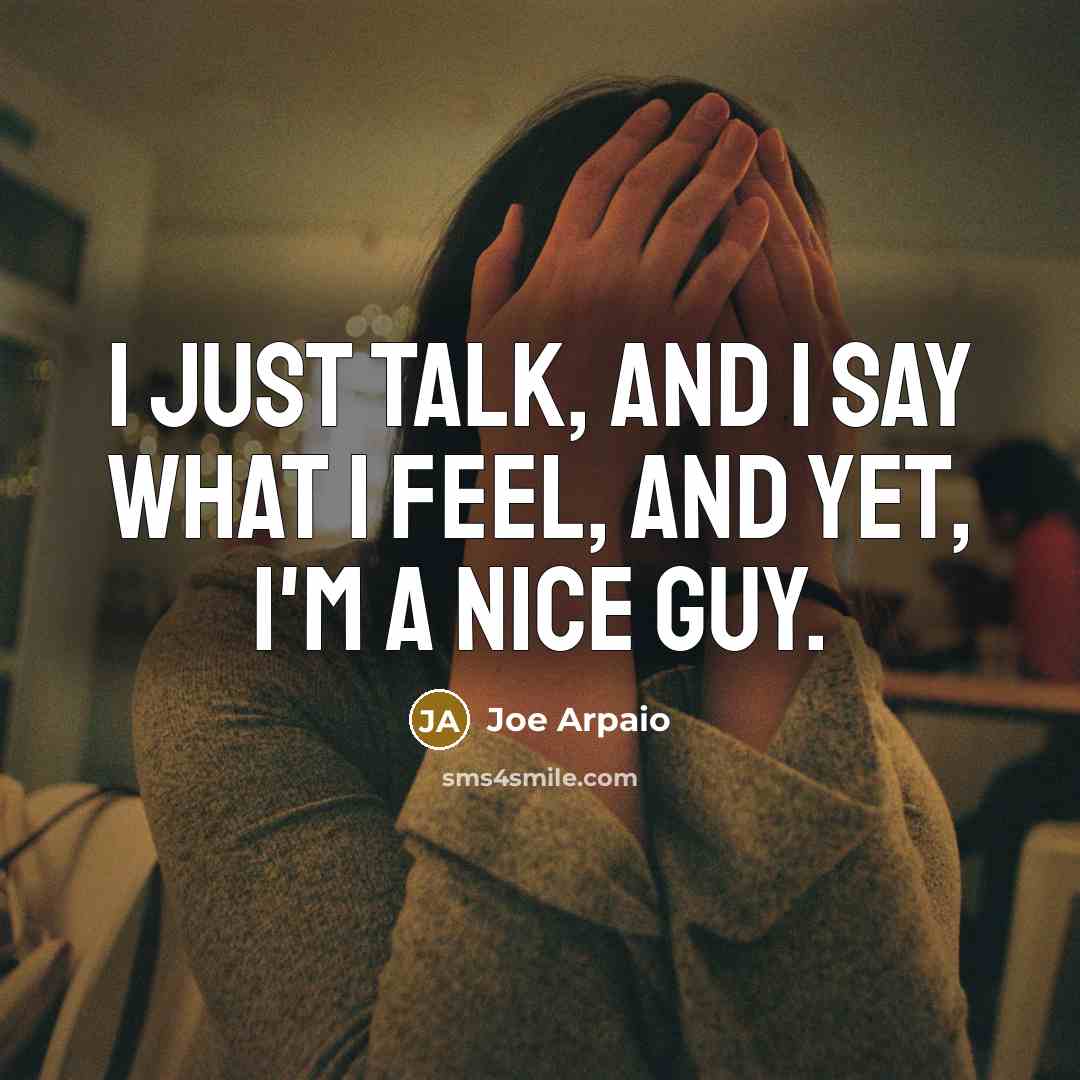 “I just talk, and I say what I feel, and yet, I'm a nice guy.” quote by Joe Arpaio