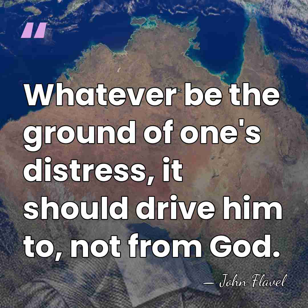 Whatever be the ground of one's distress, it should drive him to,&hellip; - John Flavel