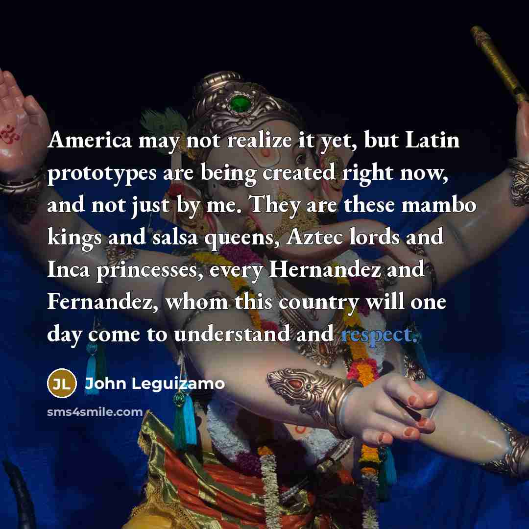 “America may not realize it yet, but Latin prototypes are…” quote by John Leguizamo