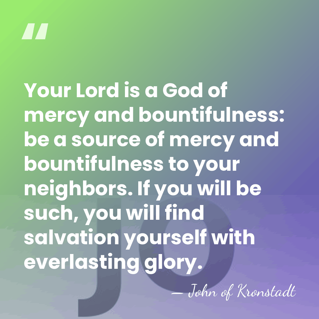 Your Lord is a God of mercy and bountifulness: be a source&hellip; - John of Kronstadt