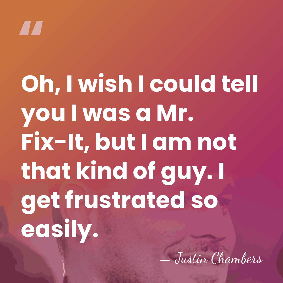Oh, I wish I could tell you I was a Mr. Fix-It,&hellip; - Justin Chambers
