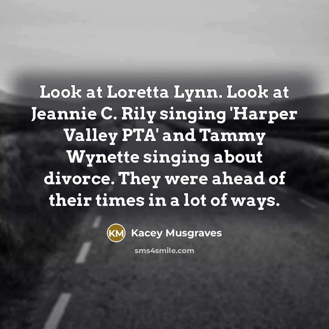 “Look at Loretta Lynn. Look at Jeannie C. Rily singing…” quote by Kacey Musgraves