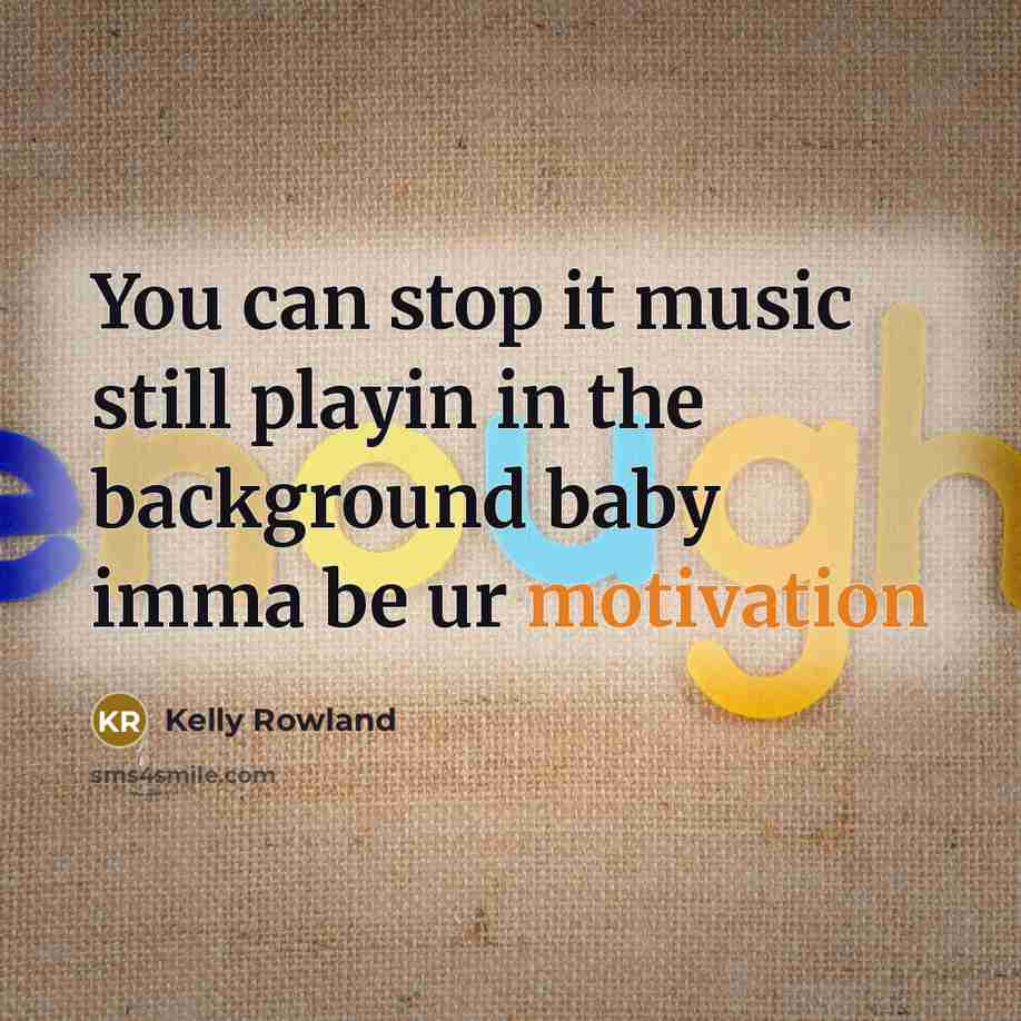 “You can stop it music still playin in the background…” quote by Kelly Rowland
