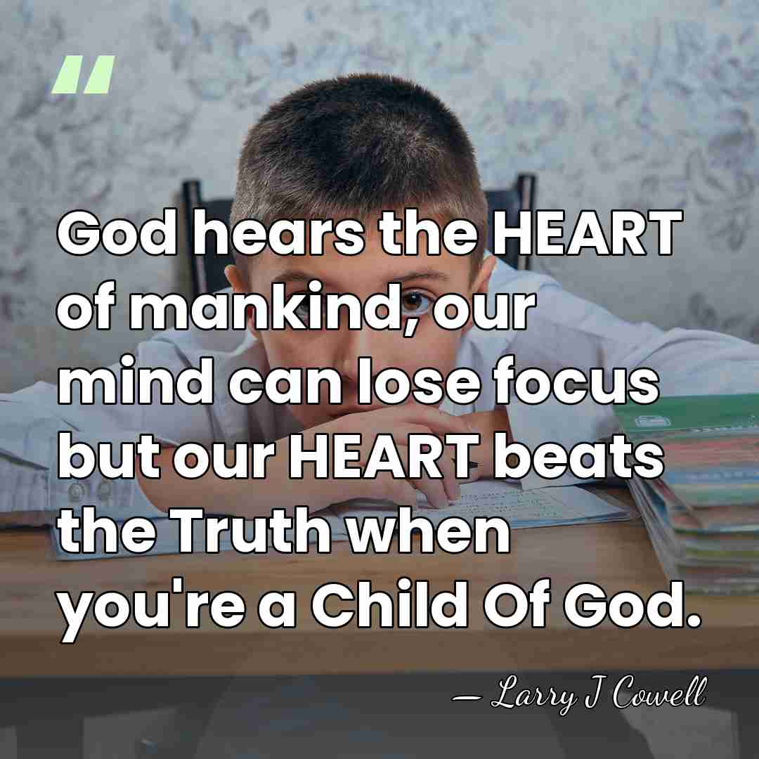 God hears the HEART of mankind, our mind can lose focus but&hellip; - Larry J Cowell