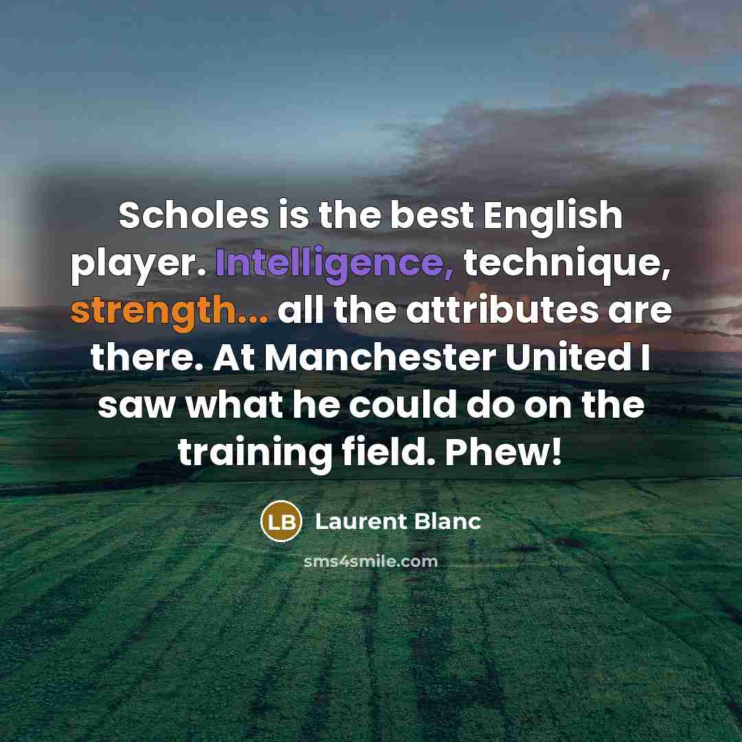 “Scholes is the best English player. Intelligence, technique, strength... all…” quote by Laurent Blanc