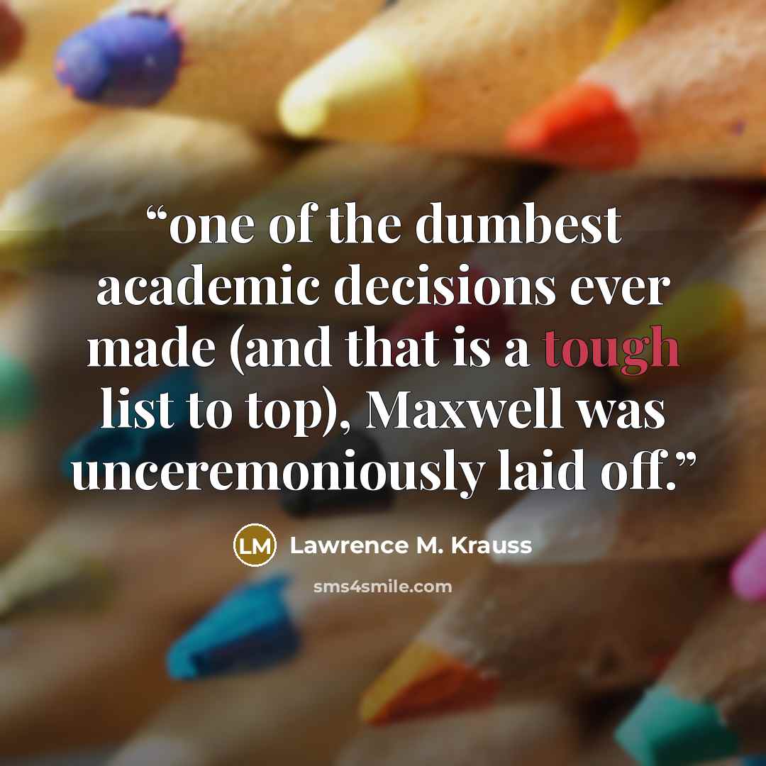“one of the dumbest academic decisions ever made (and that is a tough list to top), Maxwell was unceremoniously laid off.” quote by Lawrence M. Krauss