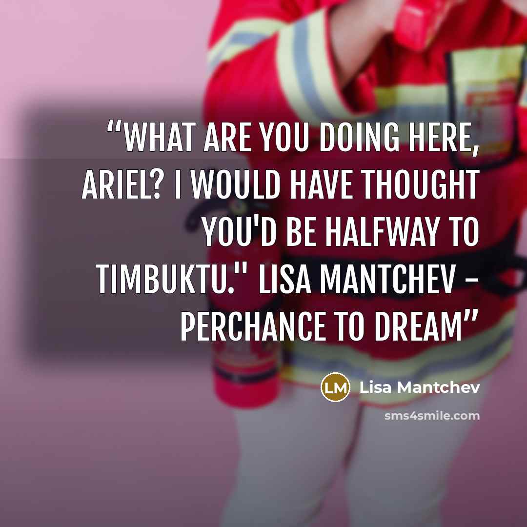“What are you doing here, Ariel? I would have thought you'd be halfway to Timbuktu." lisa mantchev - perchance to dream” quote by lisa mantchev