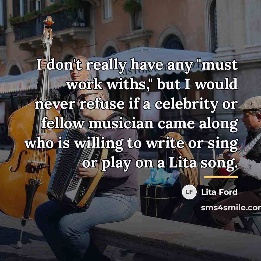 “I don't really have any "must work withs," but I…” quote by Lita Ford