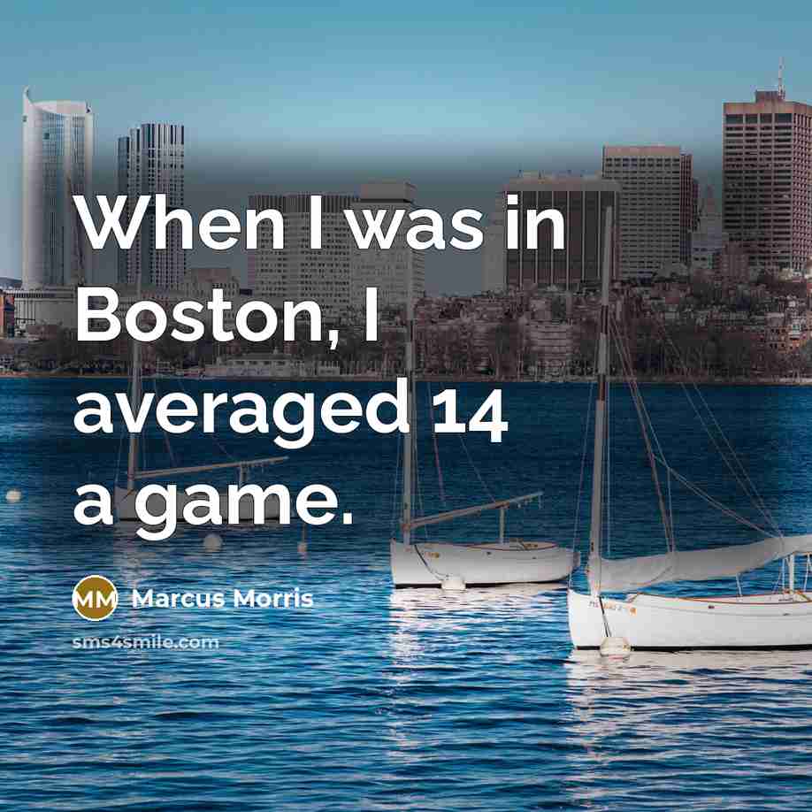 “When I was in Boston, I averaged 14 a game.…” quote by Marcus Morris
