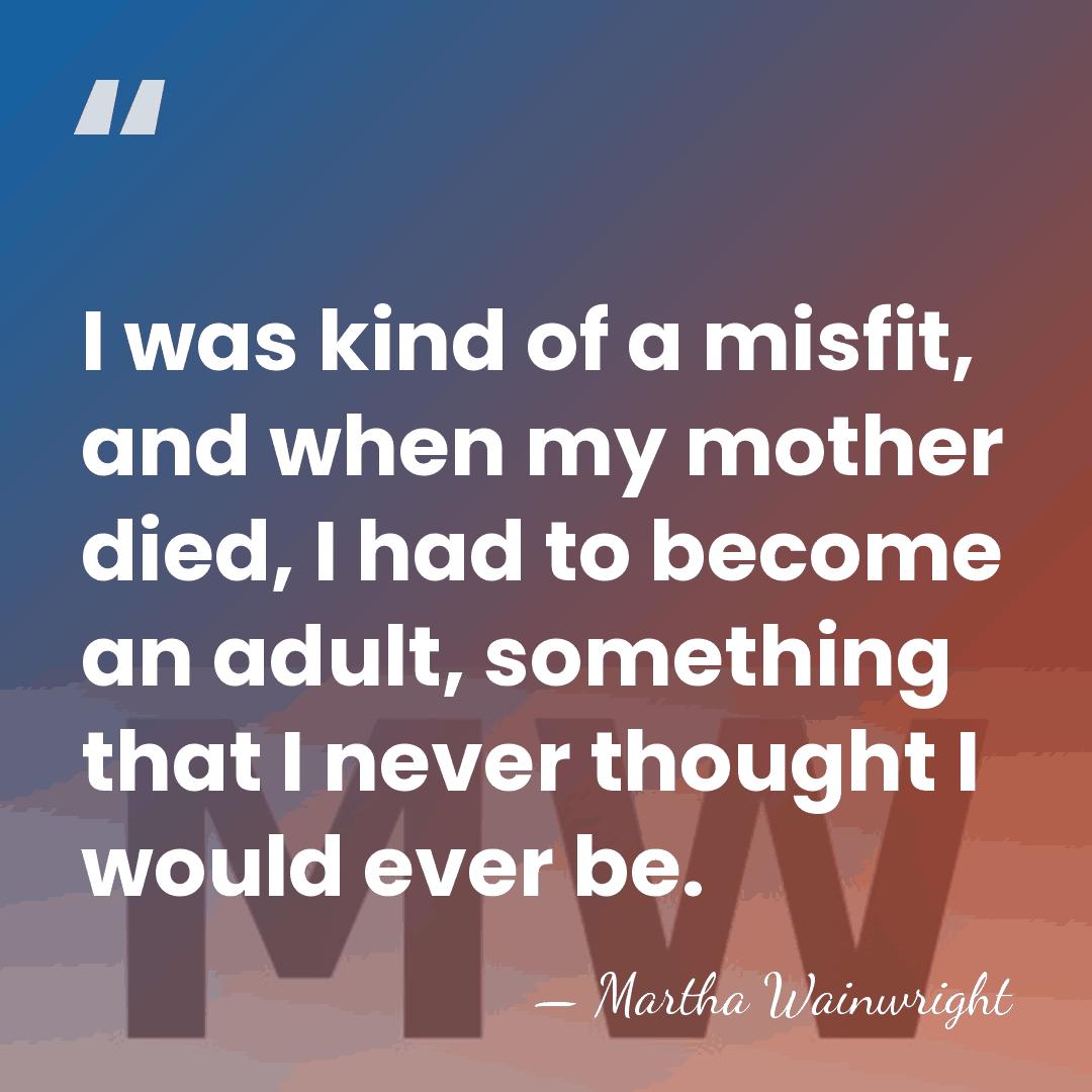 I was kind of a misfit, and when my mother died, I&hellip; - Martha Wainwright