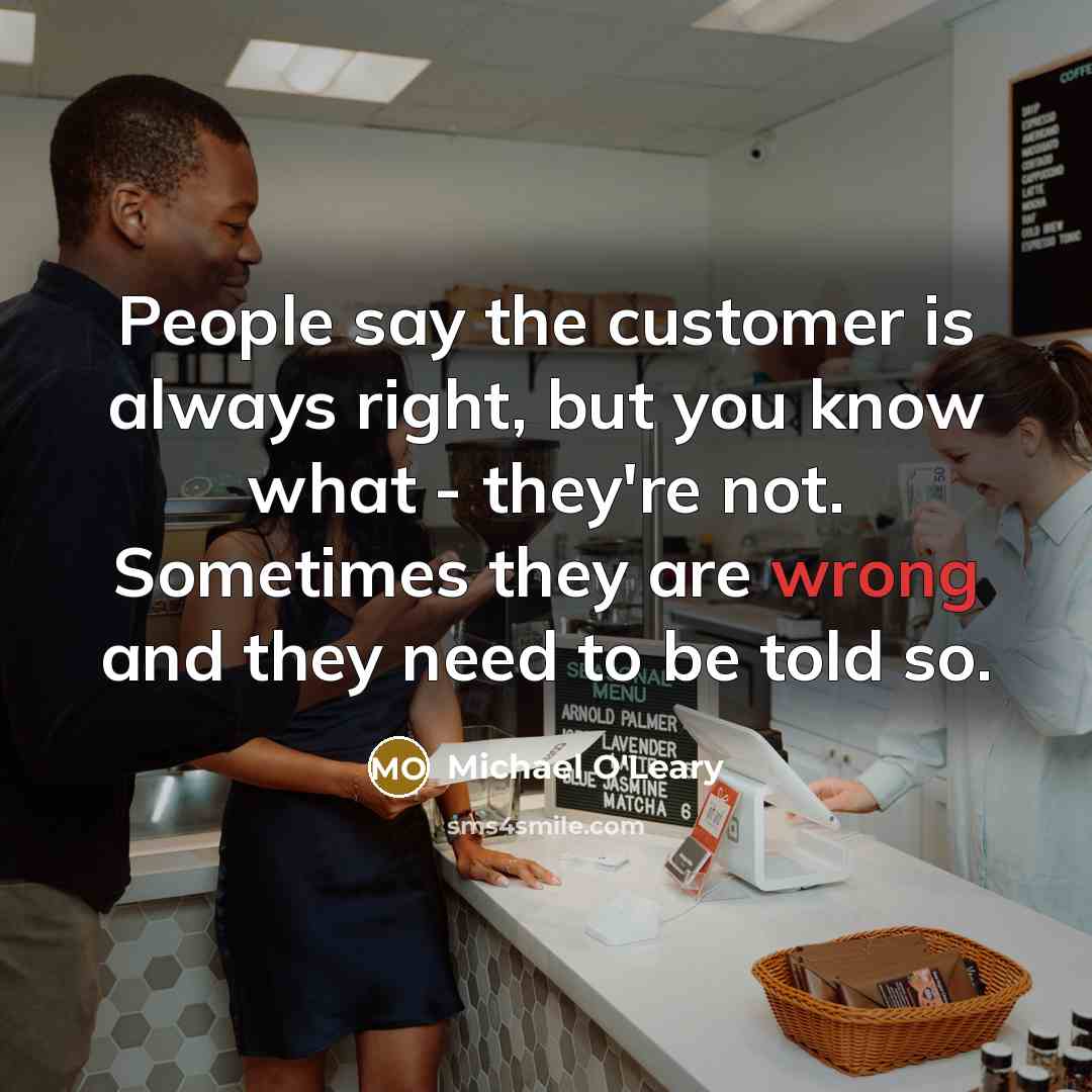 “People say the customer is always right, but you know…” quote by Michael O'Leary